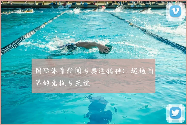 国际体育新闻与奥运精神：超越国界的竞技与友谊