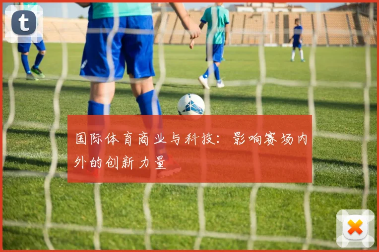 国际体育商业与科技：影响赛场内外的创新力量